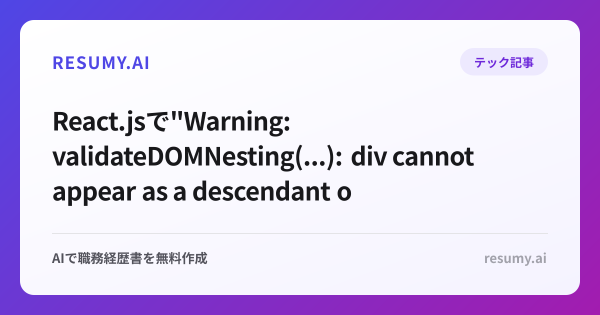 
React.jsで"Warning: validateDOMNesting(...): div cannot appear as a descendant of p"エラーが表示されたときの解決方法