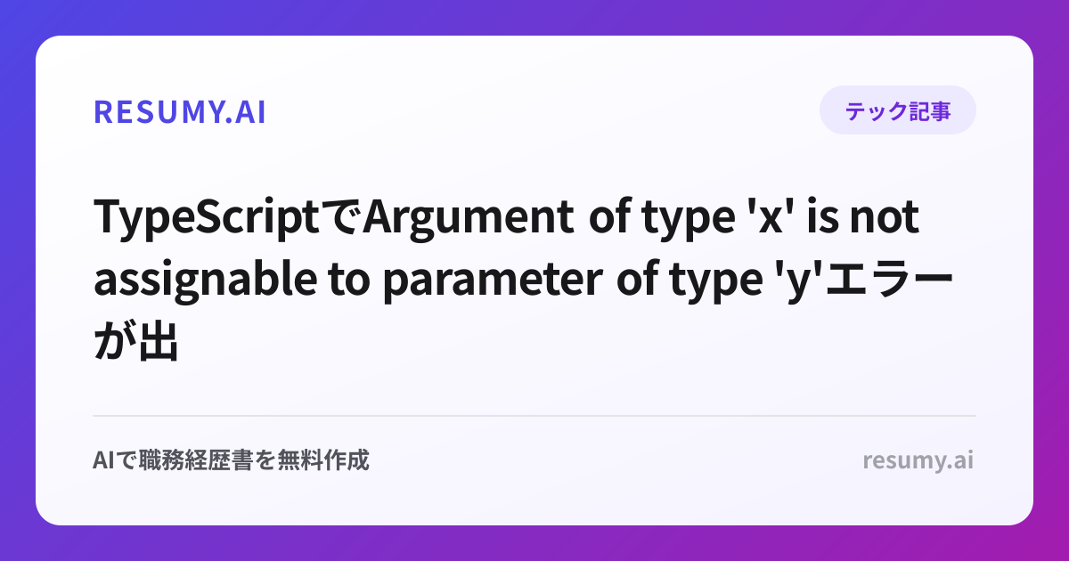 
TypeScriptでArgument of type 'x' is not assignable to parameter of type 'y'エラーが出た時の解決方法