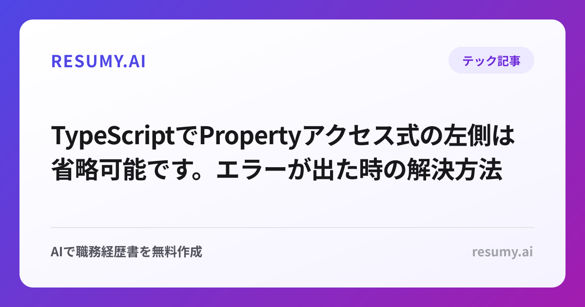 
TypeScriptでPropertyアクセス式の左側は省略可能です。エラーが出た時の解決方法