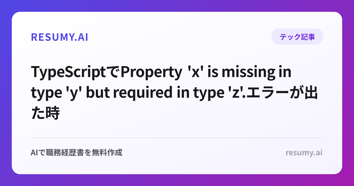 
TypeScriptでProperty 'x' is missing in type 'y' but required in type 'z'.エラーが出た時の解決方法
