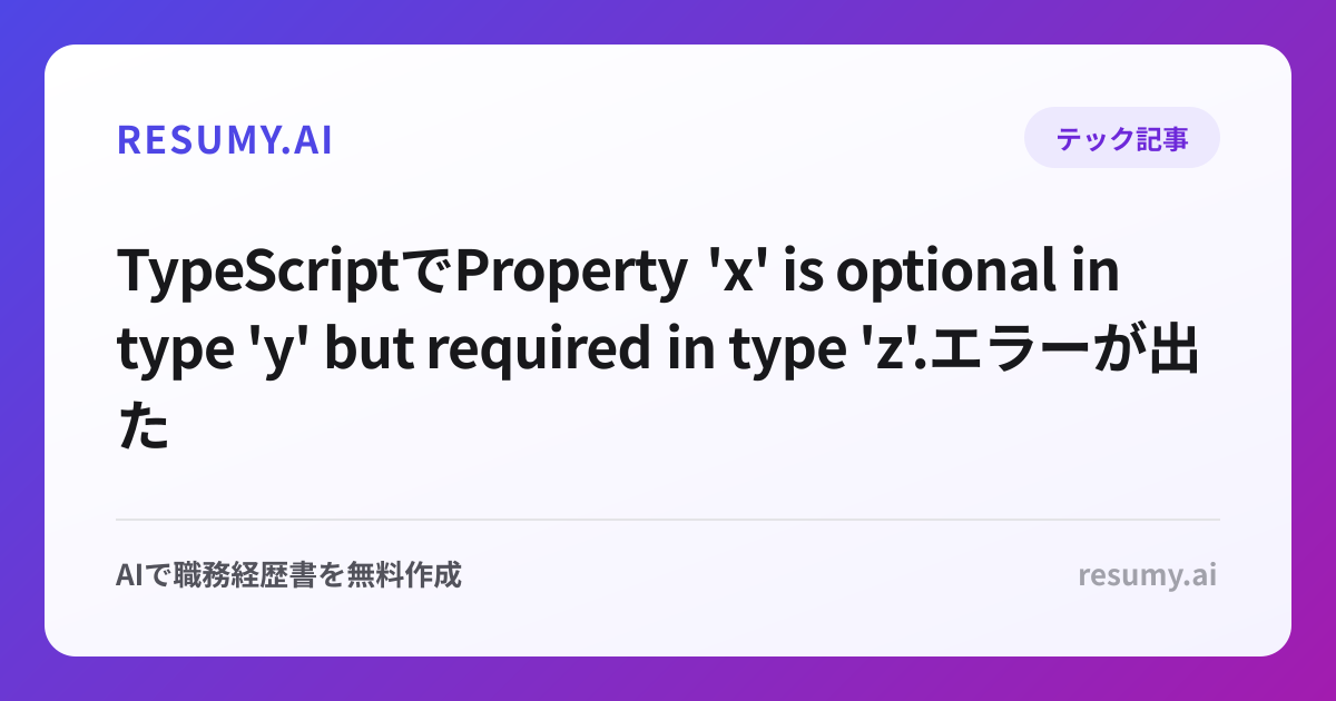 
TypeScriptでProperty 'x' is optional in type 'y' but required in type 'z'.エラーが出た時の解決方法