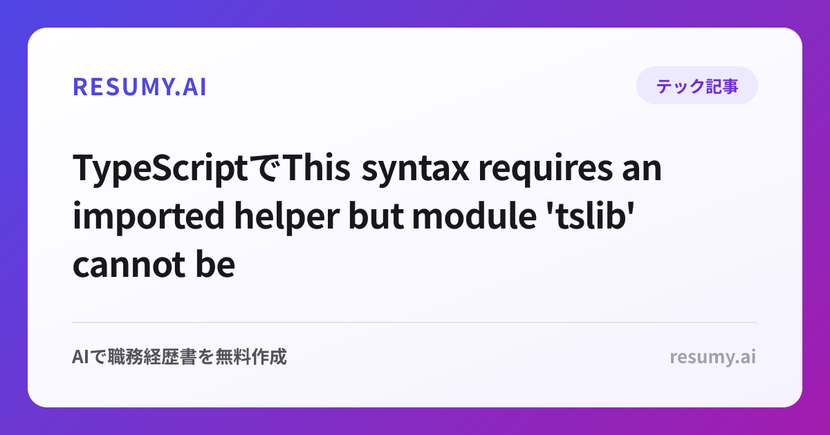 
TypeScriptでThis syntax requires an imported helper but module 'tslib' cannot be found.エラーが出た時の解決方法