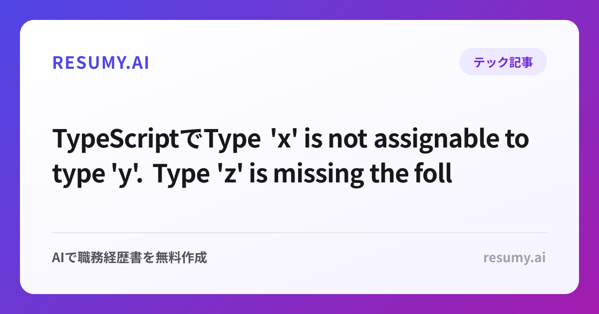 
TypeScriptでType 'x' is not assignable to type 'y'. Type 'z' is missing the following properties from type 'w': a b.エラーが出た時の解決方法