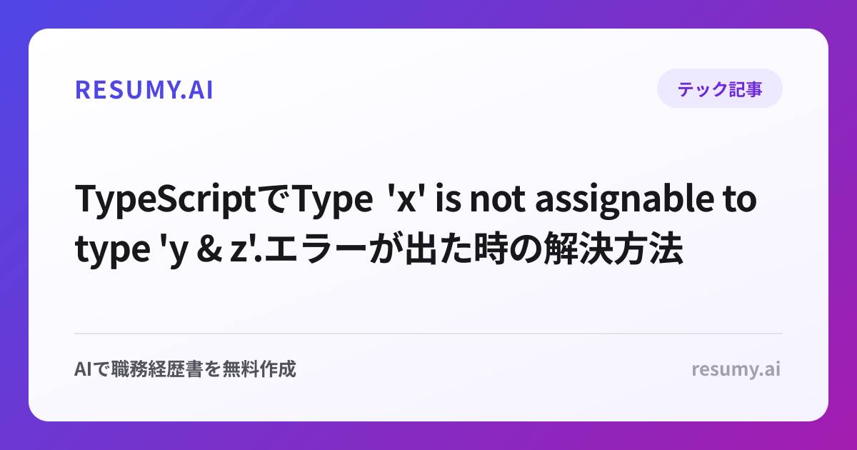 
TypeScriptでType 'x' is not assignable to type 'y & z'.エラーが出た時の解決方法