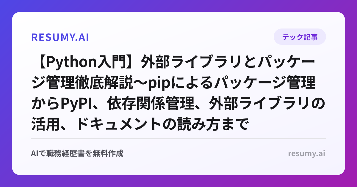 【Python入門】外部ライブラリとパッケージ管理徹底解説～pipによるパッケージ管理からPyPI、依存関係管理、外部ライブラリの活用、ドキュメントの読み方まで～