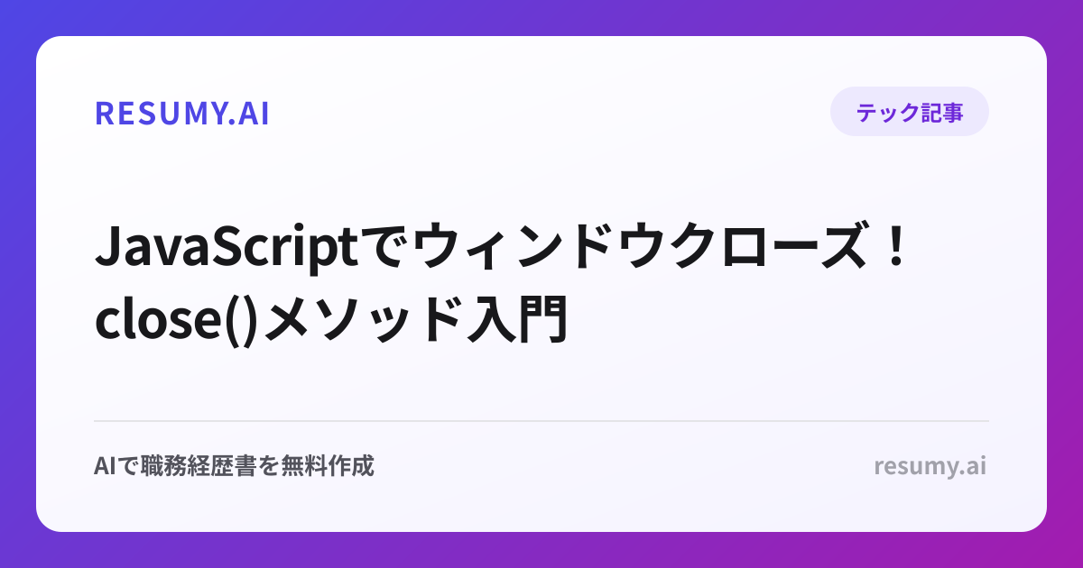  JavaScriptでウィンドウクローズ！close()メソッド入門