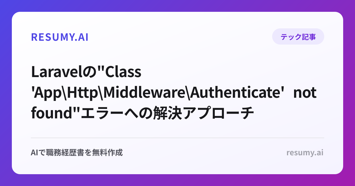  Laravelの"Class 'App\Http\Middleware\Authenticate' not found"エラーへの解決アプローチ
