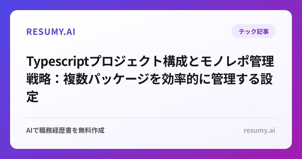  Typescriptプロジェクト構成とモノレポ管理戦略：複数パッケージを効率的に管理する設定