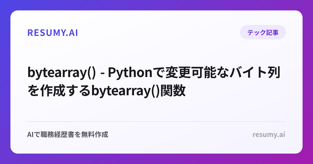  bytearray() - Pythonで変更可能なバイト列を作成するbytearray()関数