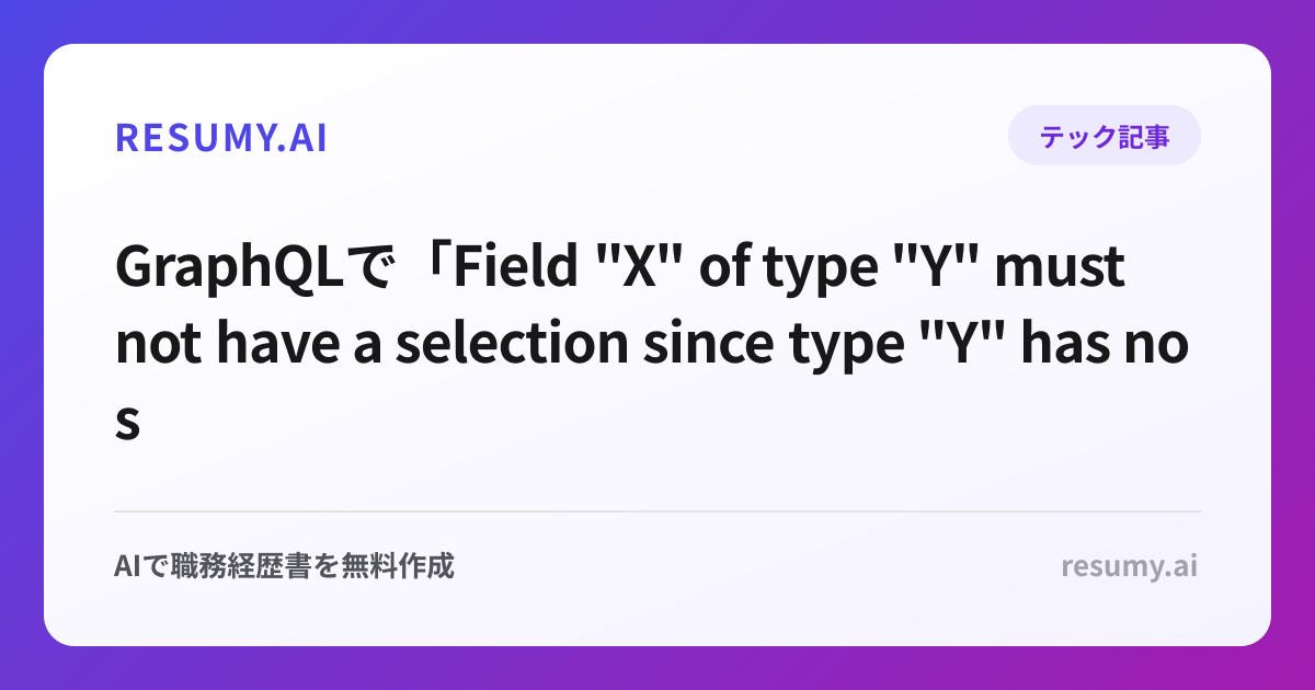GraphQLで「Field "X" of type "Y" must not have a selection since type "Y" has no subfields」エラーが表示されたときの解決方法
