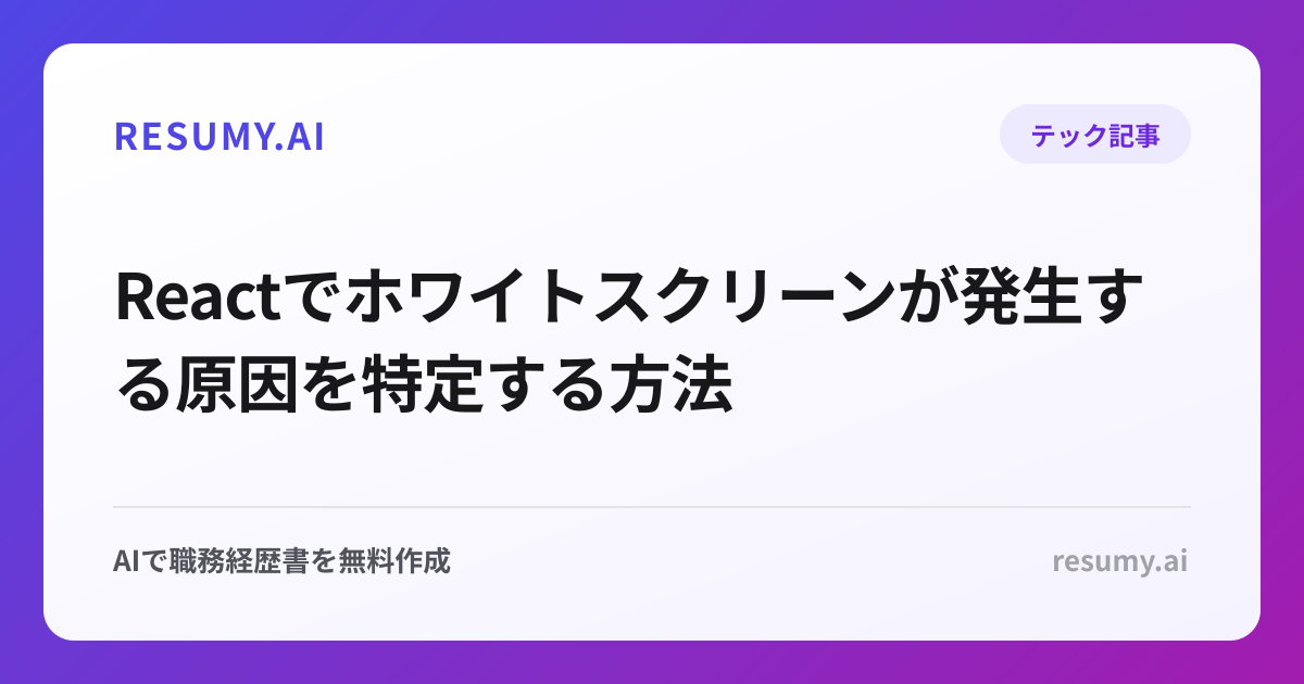 Reactでホワイトスクリーンが発生する原因を特定する方法