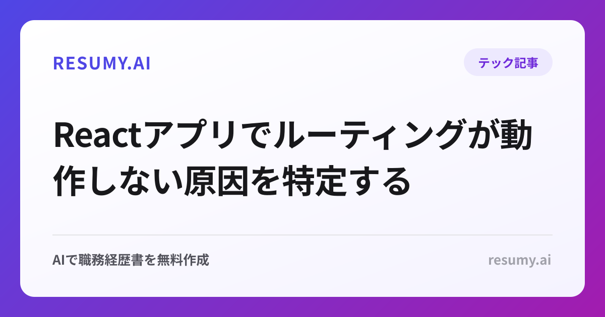 Reactアプリでルーティングが動作しない原因を特定する
