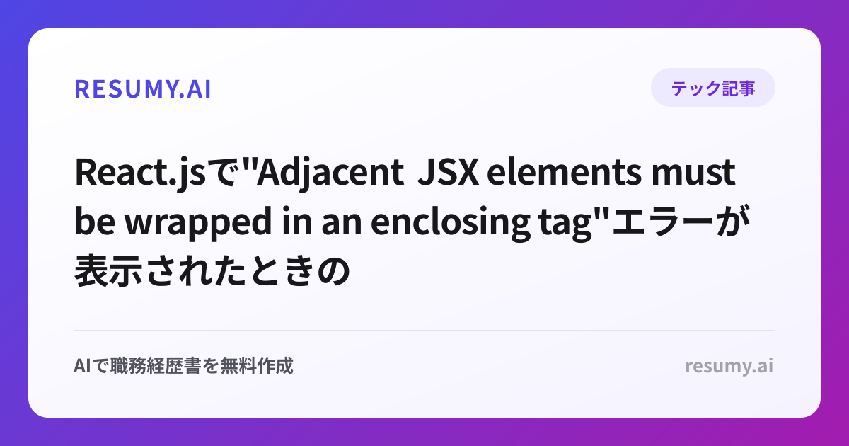 React.jsで"Adjacent JSX elements must be wrapped in an enclosing tag"エラーが表示されたときの解決方法