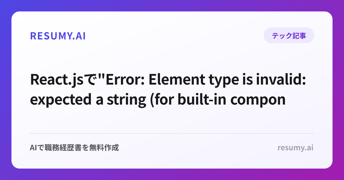React.jsで"Error: Element type is invalid: expected a string (for built-in components) or a class/function"エラーが表示されたときの解決方法
