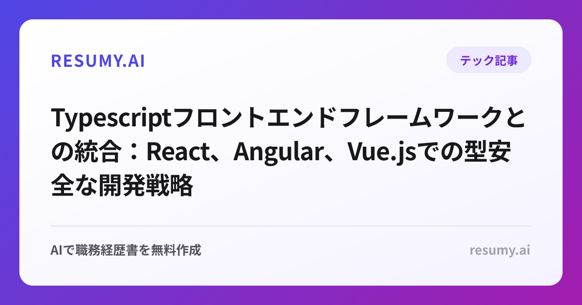 Typescriptフロントエンドフレームワークとの統合：React、Angular、Vue.jsでの型安全な開発戦略